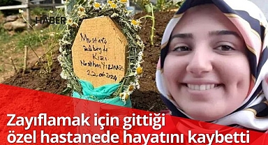 Zayıflamak için gittiği özel hastanede hayatını kaybetti